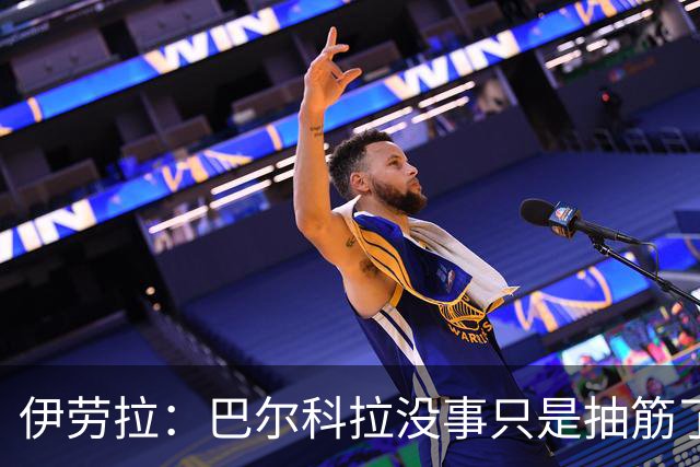 伊劳拉：巴尔科拉没事只是抽筋了 满意球队下半场的表现