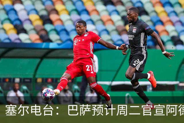 塞尔电台：巴萨预计周二官宣阿德耶米加盟