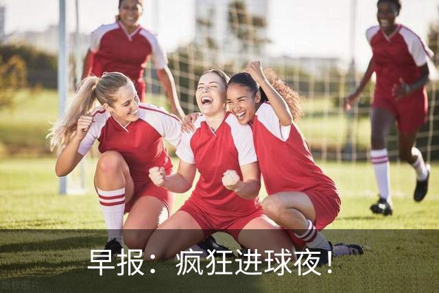 早报：疯狂进球夜！